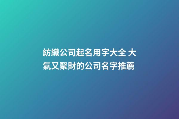 紡織公司起名用字大全 大氣又聚財的公司名字推薦